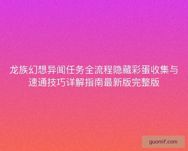 龙族幻想异闻任务全流程隐藏彩蛋收集与速通技巧详解指南最新版完整版