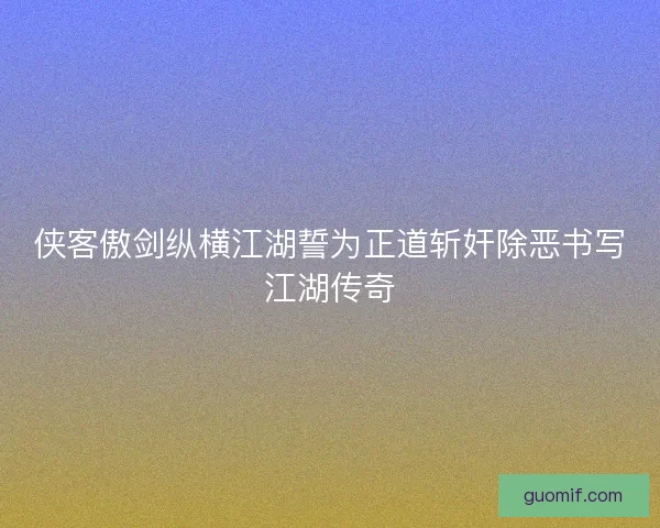 侠客傲剑纵横江湖誓为正道斩奸除恶书写江湖传奇