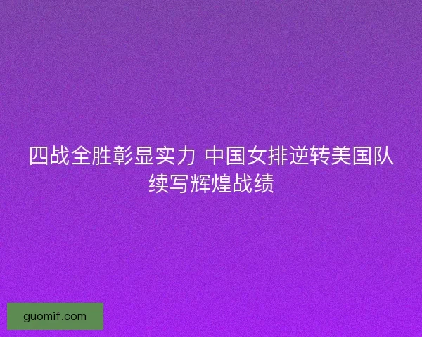 四战全胜彰显实力 中国女排逆转美国队续写辉煌战绩