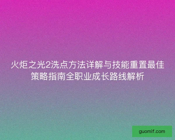 火炬之光2洗点方法详解与技能重置最佳策略指南全职业成长路线解析