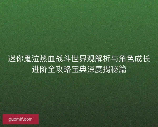 迷你鬼泣热血战斗世界观解析与角色成长进阶全攻略宝典深度揭秘篇
